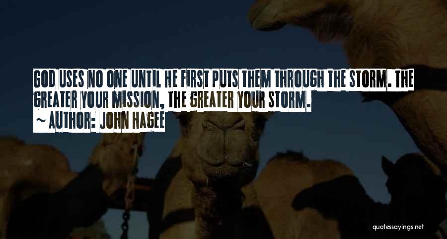John Hagee Quotes: God Uses No One Until He First Puts Them Through The Storm. The Greater Your Mission, The Greater Your Storm.