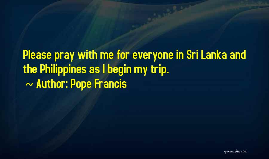 Pope Francis Quotes: Please Pray With Me For Everyone In Sri Lanka And The Philippines As I Begin My Trip.