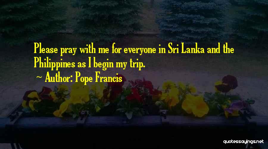 Pope Francis Quotes: Please Pray With Me For Everyone In Sri Lanka And The Philippines As I Begin My Trip.