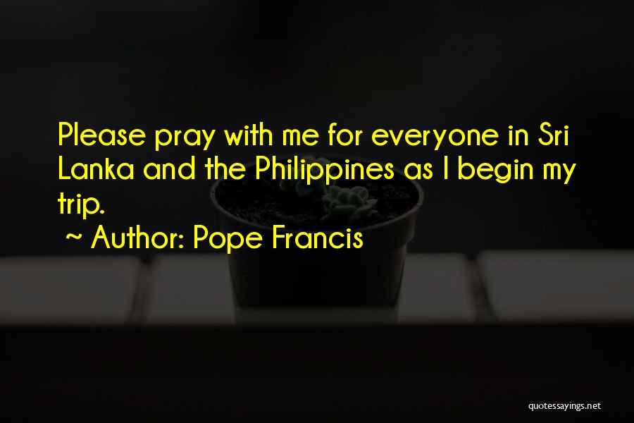 Pope Francis Quotes: Please Pray With Me For Everyone In Sri Lanka And The Philippines As I Begin My Trip.