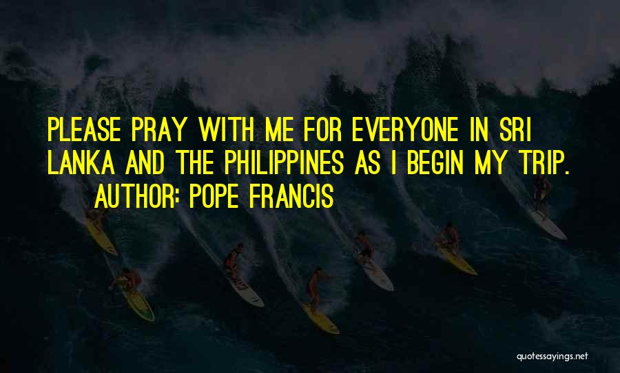 Pope Francis Quotes: Please Pray With Me For Everyone In Sri Lanka And The Philippines As I Begin My Trip.