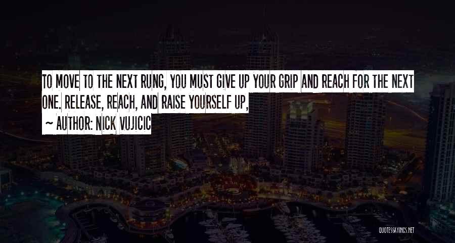 Nick Vujicic Quotes: To Move To The Next Rung, You Must Give Up Your Grip And Reach For The Next One. Release, Reach,