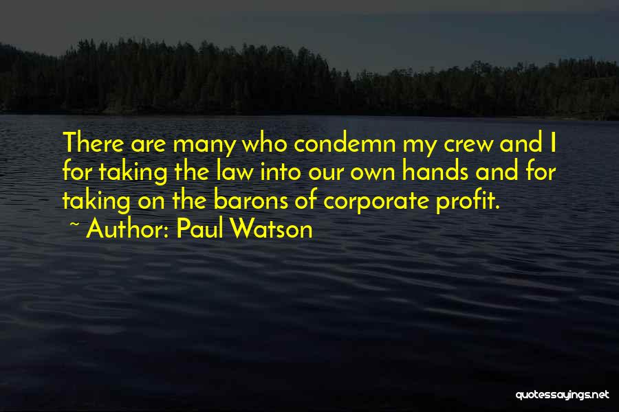 Paul Watson Quotes: There Are Many Who Condemn My Crew And I For Taking The Law Into Our Own Hands And For Taking