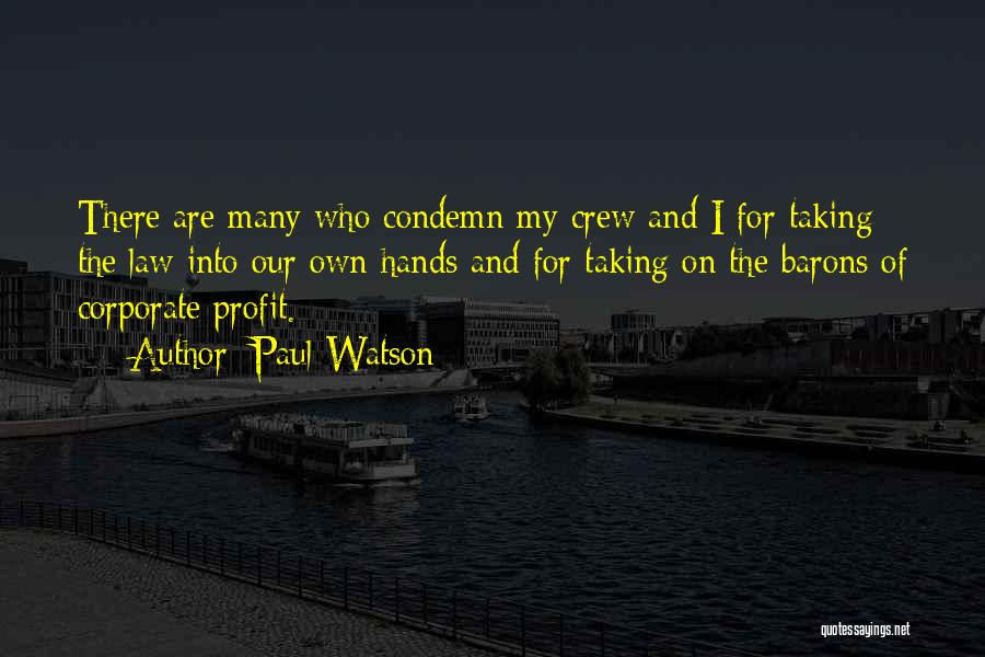 Paul Watson Quotes: There Are Many Who Condemn My Crew And I For Taking The Law Into Our Own Hands And For Taking