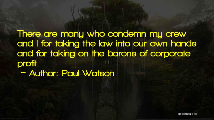 Paul Watson Quotes: There Are Many Who Condemn My Crew And I For Taking The Law Into Our Own Hands And For Taking