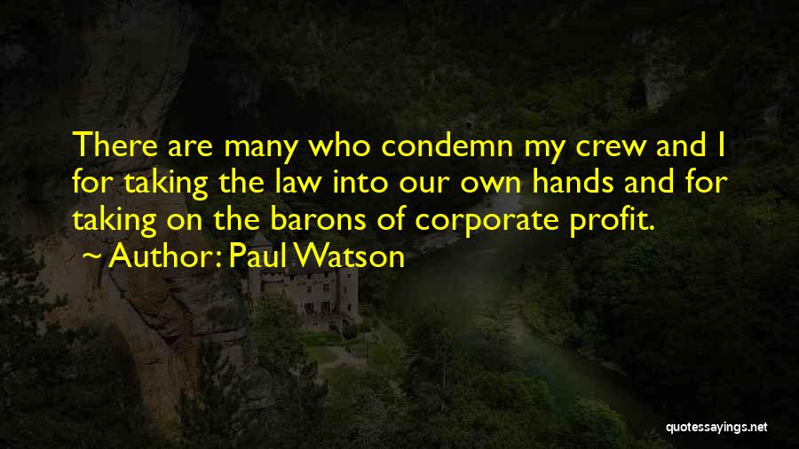 Paul Watson Quotes: There Are Many Who Condemn My Crew And I For Taking The Law Into Our Own Hands And For Taking