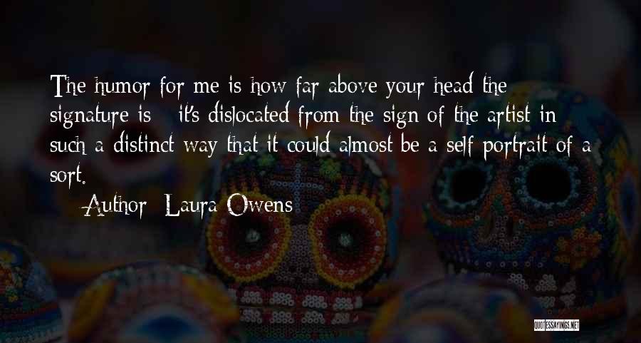 Laura Owens Quotes: The Humor For Me Is How Far Above Your Head The Signature Is - It's Dislocated From The Sign Of