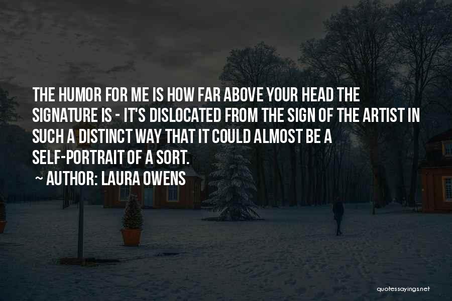 Laura Owens Quotes: The Humor For Me Is How Far Above Your Head The Signature Is - It's Dislocated From The Sign Of