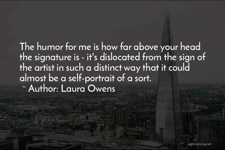 Laura Owens Quotes: The Humor For Me Is How Far Above Your Head The Signature Is - It's Dislocated From The Sign Of