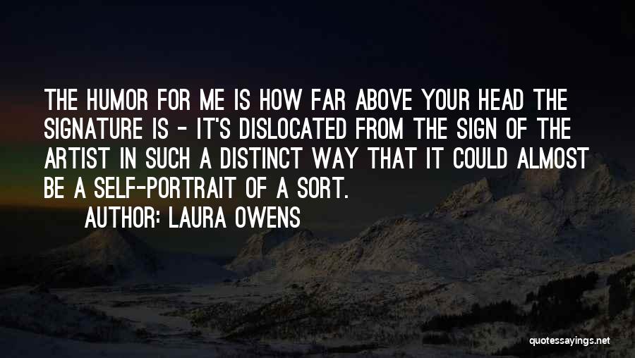 Laura Owens Quotes: The Humor For Me Is How Far Above Your Head The Signature Is - It's Dislocated From The Sign Of