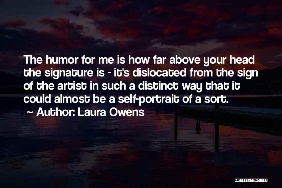 Laura Owens Quotes: The Humor For Me Is How Far Above Your Head The Signature Is - It's Dislocated From The Sign Of