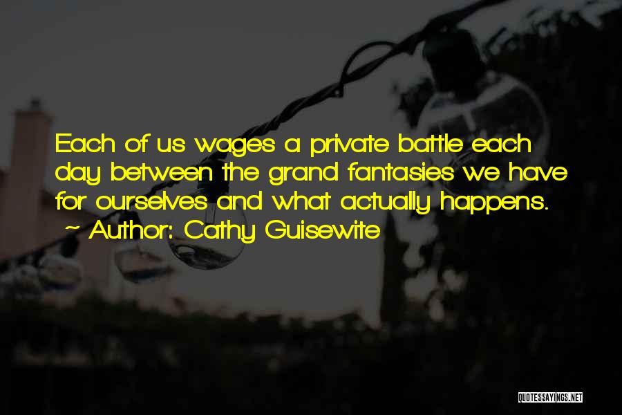 Cathy Guisewite Quotes: Each Of Us Wages A Private Battle Each Day Between The Grand Fantasies We Have For Ourselves And What Actually