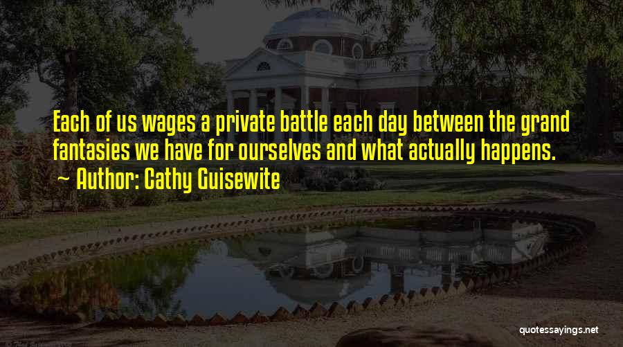 Cathy Guisewite Quotes: Each Of Us Wages A Private Battle Each Day Between The Grand Fantasies We Have For Ourselves And What Actually