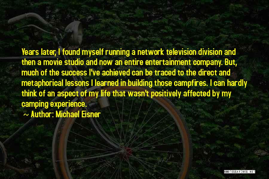 Michael Eisner Quotes: Years Later, I Found Myself Running A Network Television Division And Then A Movie Studio And Now An Entire Entertainment