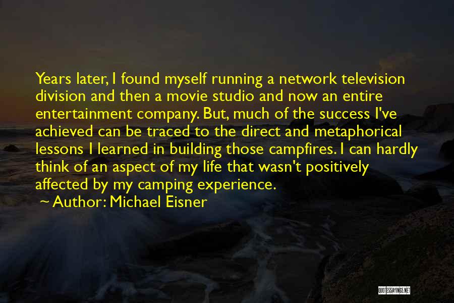 Michael Eisner Quotes: Years Later, I Found Myself Running A Network Television Division And Then A Movie Studio And Now An Entire Entertainment