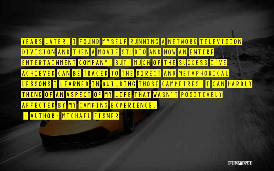 Michael Eisner Quotes: Years Later, I Found Myself Running A Network Television Division And Then A Movie Studio And Now An Entire Entertainment