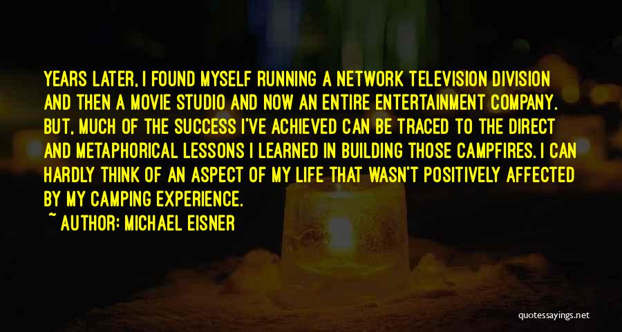 Michael Eisner Quotes: Years Later, I Found Myself Running A Network Television Division And Then A Movie Studio And Now An Entire Entertainment