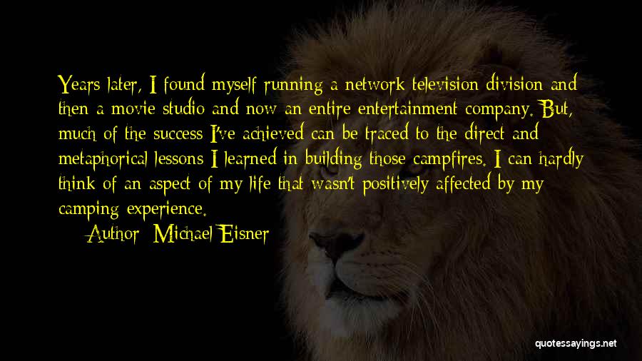 Michael Eisner Quotes: Years Later, I Found Myself Running A Network Television Division And Then A Movie Studio And Now An Entire Entertainment