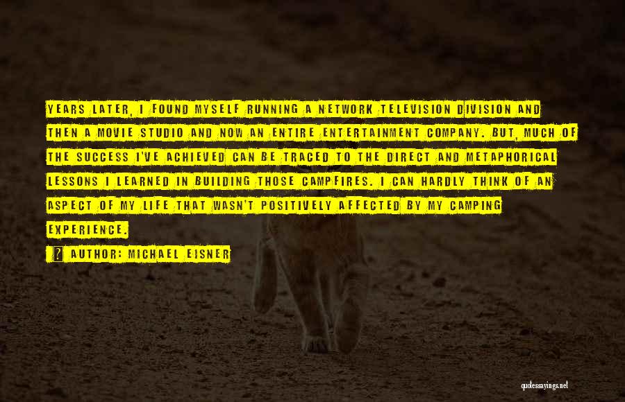 Michael Eisner Quotes: Years Later, I Found Myself Running A Network Television Division And Then A Movie Studio And Now An Entire Entertainment