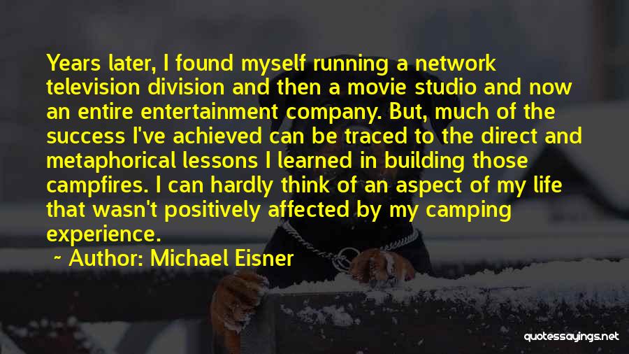 Michael Eisner Quotes: Years Later, I Found Myself Running A Network Television Division And Then A Movie Studio And Now An Entire Entertainment