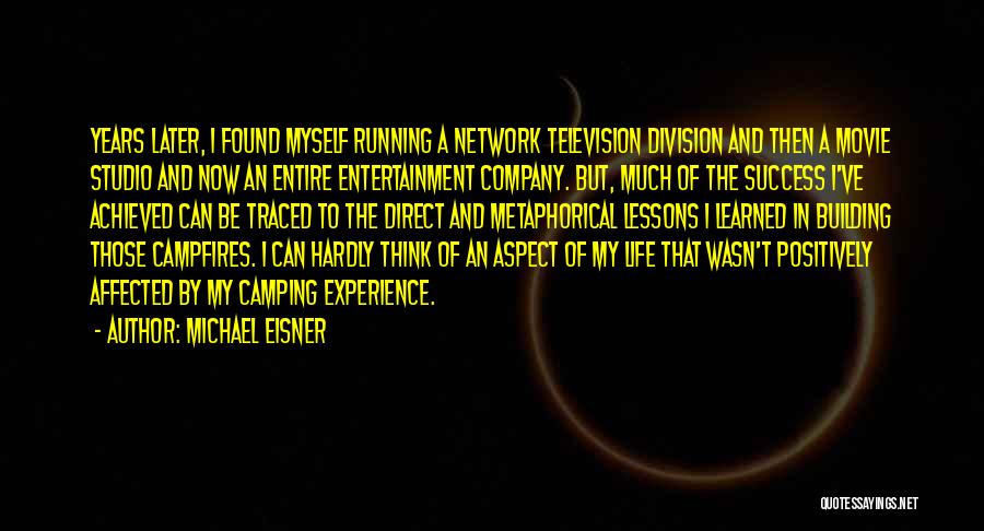 Michael Eisner Quotes: Years Later, I Found Myself Running A Network Television Division And Then A Movie Studio And Now An Entire Entertainment