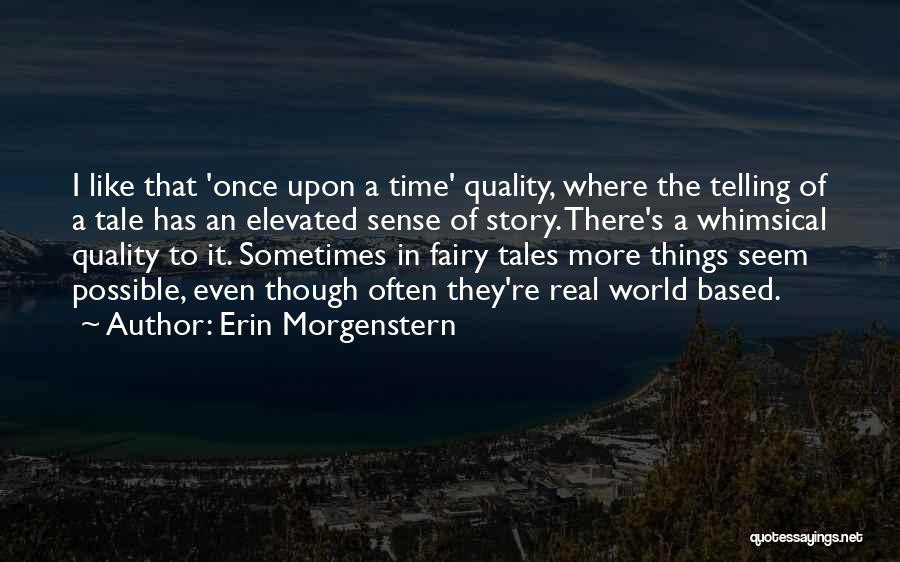 Erin Morgenstern Quotes: I Like That 'once Upon A Time' Quality, Where The Telling Of A Tale Has An Elevated Sense Of Story.