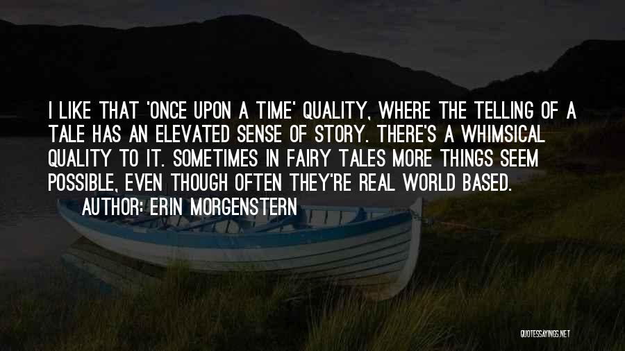 Erin Morgenstern Quotes: I Like That 'once Upon A Time' Quality, Where The Telling Of A Tale Has An Elevated Sense Of Story.