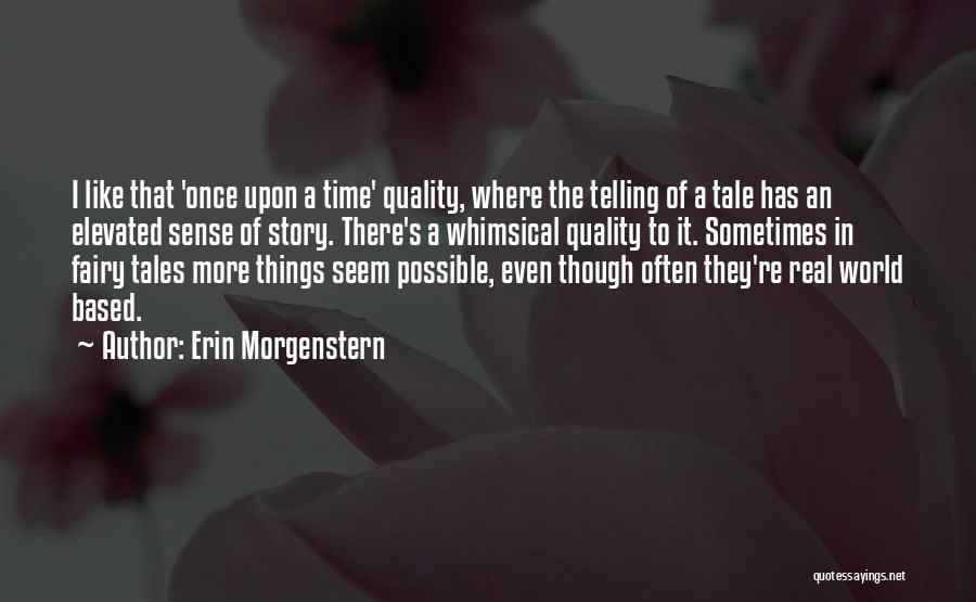 Erin Morgenstern Quotes: I Like That 'once Upon A Time' Quality, Where The Telling Of A Tale Has An Elevated Sense Of Story.