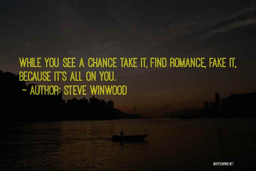 Steve Winwood Quotes: While You See A Chance Take It, Find Romance, Fake It, Because It's All On You.