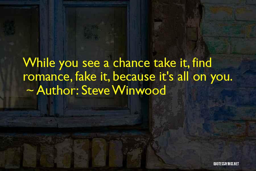 Steve Winwood Quotes: While You See A Chance Take It, Find Romance, Fake It, Because It's All On You.