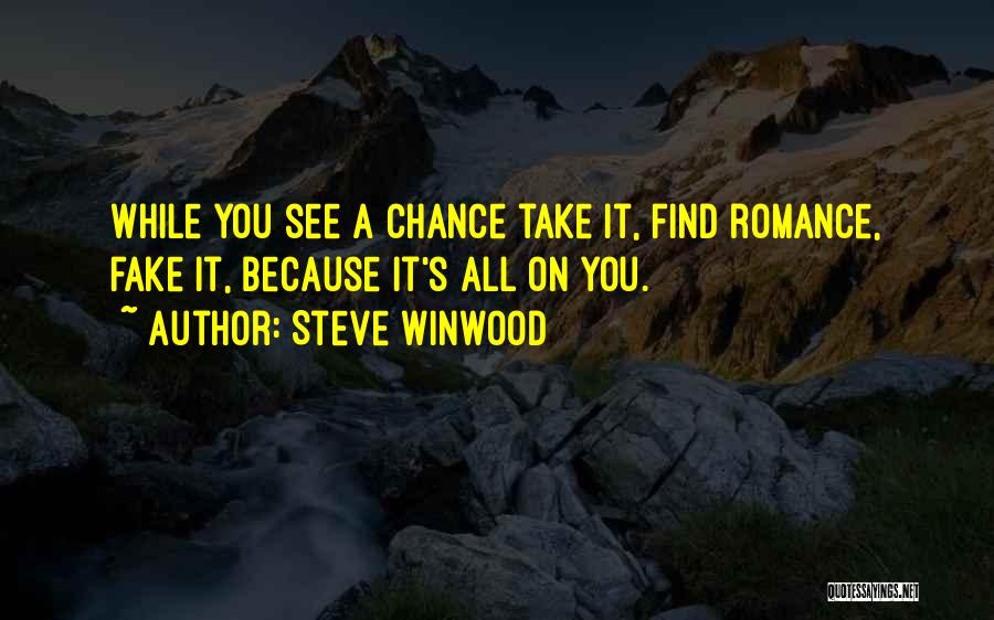 Steve Winwood Quotes: While You See A Chance Take It, Find Romance, Fake It, Because It's All On You.