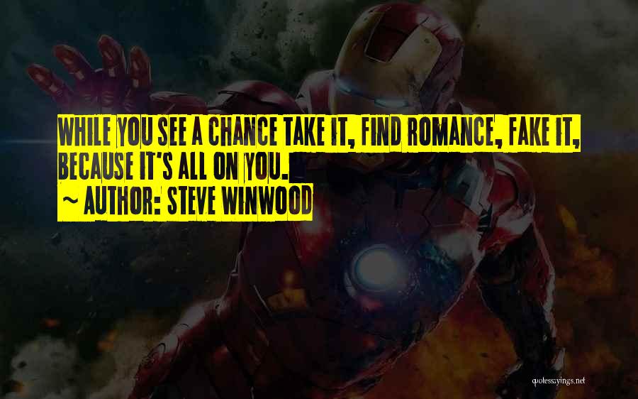 Steve Winwood Quotes: While You See A Chance Take It, Find Romance, Fake It, Because It's All On You.