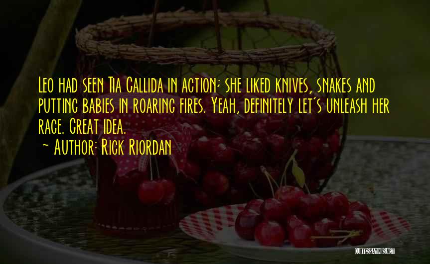 Rick Riordan Quotes: Leo Had Seen Tia Callida In Action; She Liked Knives, Snakes And Putting Babies In Roaring Fires. Yeah, Definitely Let's