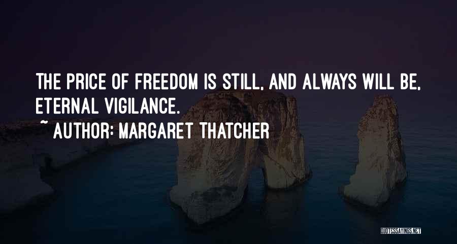 Margaret Thatcher Quotes: The Price Of Freedom Is Still, And Always Will Be, Eternal Vigilance.