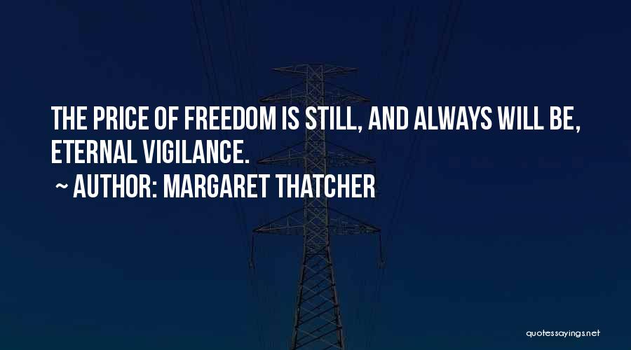 Margaret Thatcher Quotes: The Price Of Freedom Is Still, And Always Will Be, Eternal Vigilance.