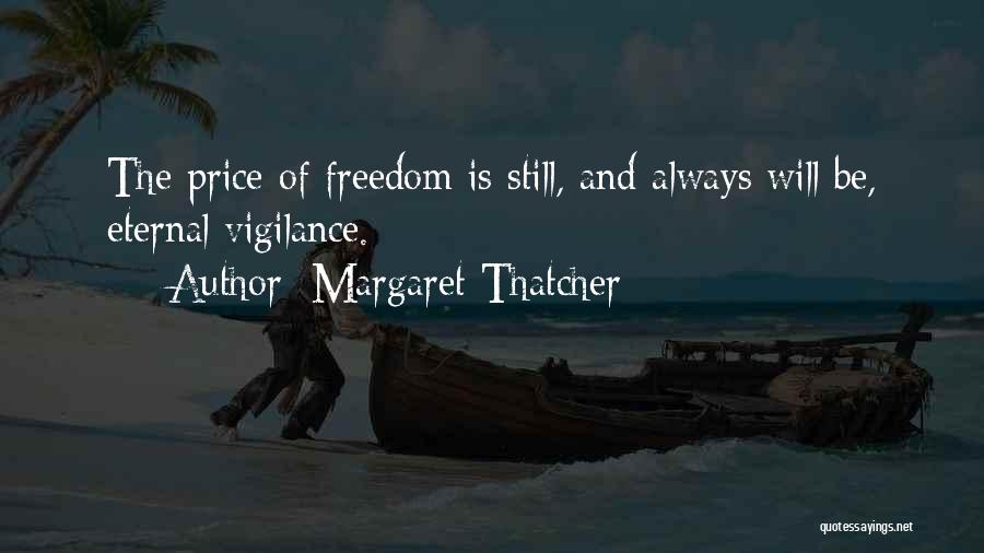 Margaret Thatcher Quotes: The Price Of Freedom Is Still, And Always Will Be, Eternal Vigilance.