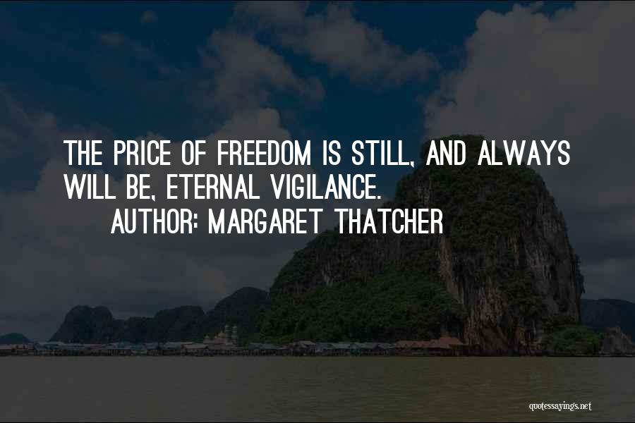 Margaret Thatcher Quotes: The Price Of Freedom Is Still, And Always Will Be, Eternal Vigilance.