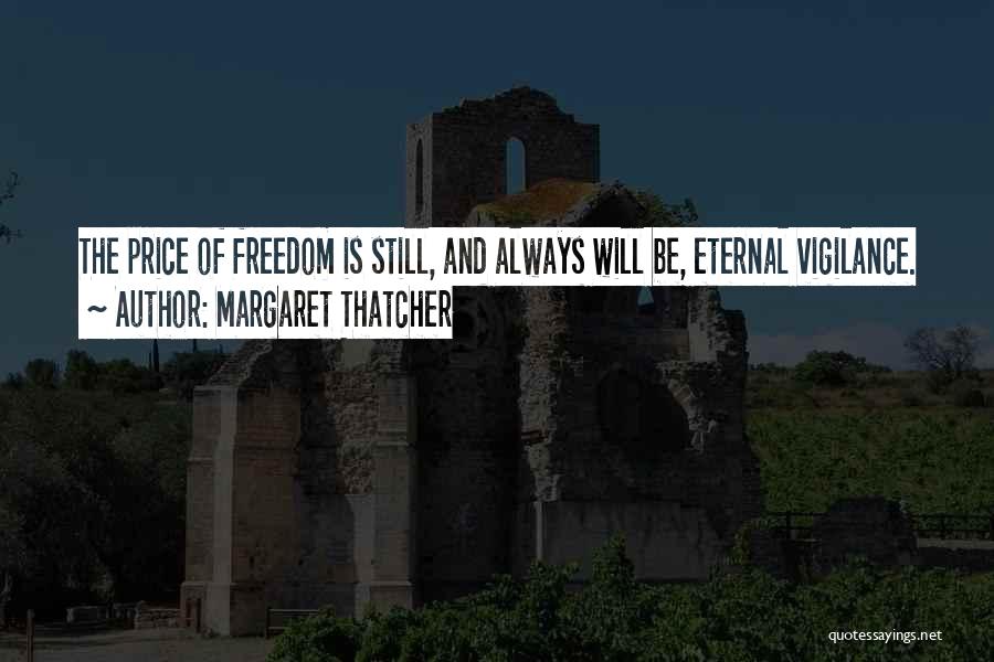 Margaret Thatcher Quotes: The Price Of Freedom Is Still, And Always Will Be, Eternal Vigilance.