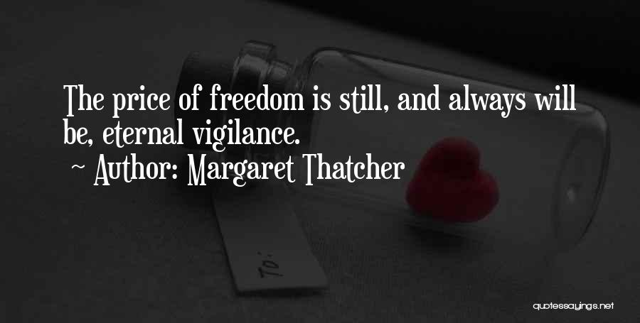 Margaret Thatcher Quotes: The Price Of Freedom Is Still, And Always Will Be, Eternal Vigilance.