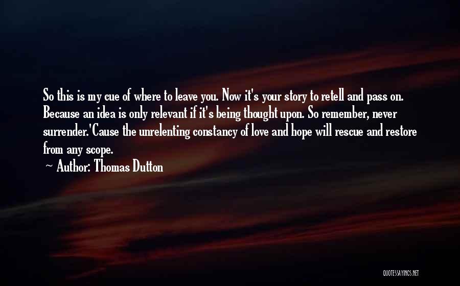 Thomas Dutton Quotes: So This Is My Cue Of Where To Leave You. Now It's Your Story To Retell And Pass On. Because