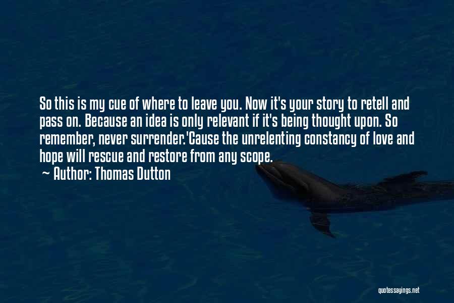 Thomas Dutton Quotes: So This Is My Cue Of Where To Leave You. Now It's Your Story To Retell And Pass On. Because