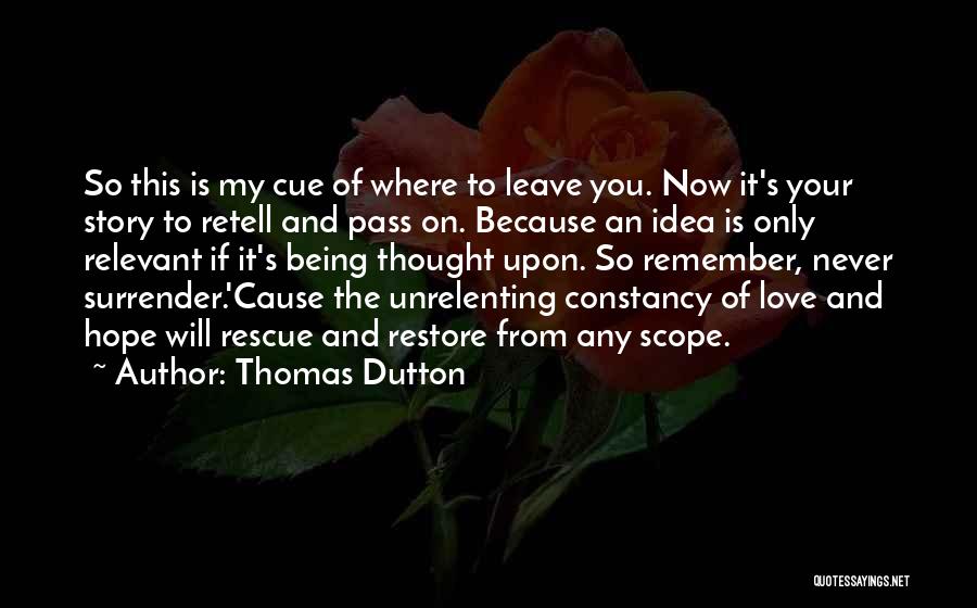 Thomas Dutton Quotes: So This Is My Cue Of Where To Leave You. Now It's Your Story To Retell And Pass On. Because