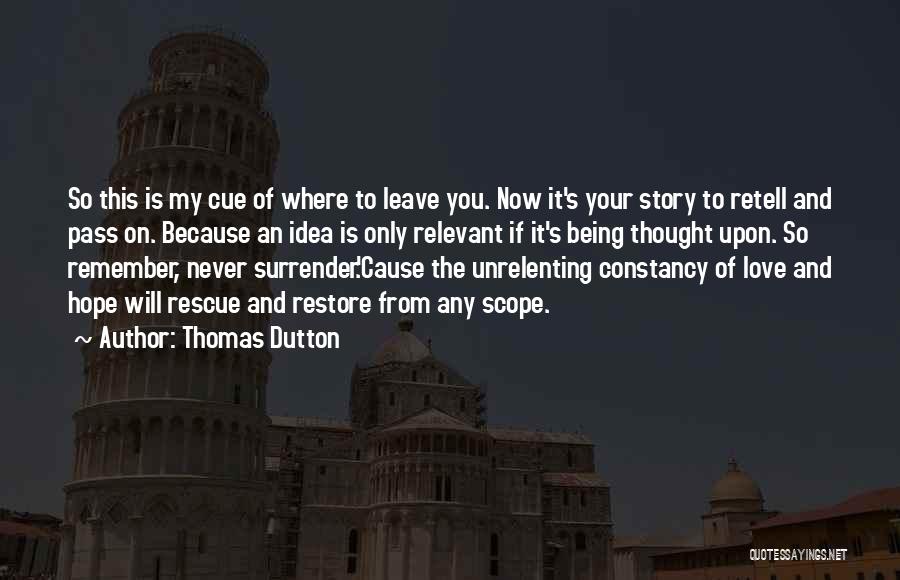 Thomas Dutton Quotes: So This Is My Cue Of Where To Leave You. Now It's Your Story To Retell And Pass On. Because