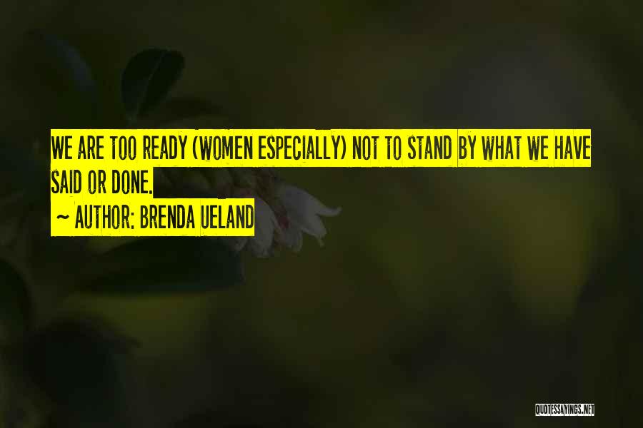 Brenda Ueland Quotes: We Are Too Ready (women Especially) Not To Stand By What We Have Said Or Done.