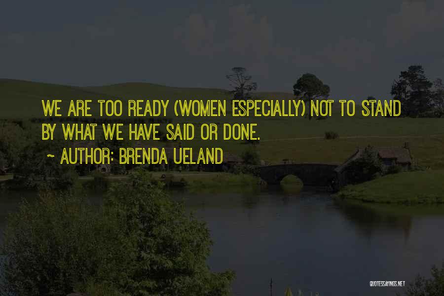 Brenda Ueland Quotes: We Are Too Ready (women Especially) Not To Stand By What We Have Said Or Done.