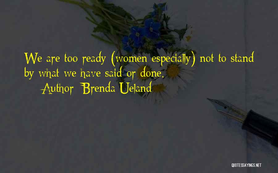 Brenda Ueland Quotes: We Are Too Ready (women Especially) Not To Stand By What We Have Said Or Done.