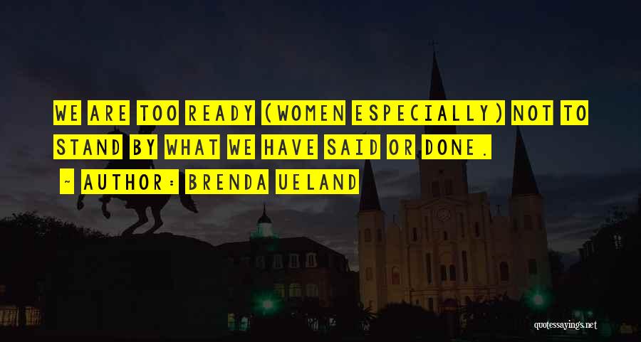 Brenda Ueland Quotes: We Are Too Ready (women Especially) Not To Stand By What We Have Said Or Done.