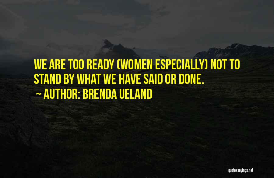 Brenda Ueland Quotes: We Are Too Ready (women Especially) Not To Stand By What We Have Said Or Done.