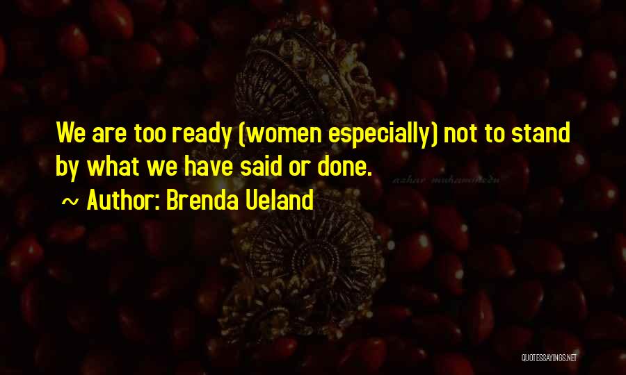 Brenda Ueland Quotes: We Are Too Ready (women Especially) Not To Stand By What We Have Said Or Done.