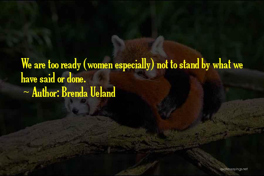 Brenda Ueland Quotes: We Are Too Ready (women Especially) Not To Stand By What We Have Said Or Done.